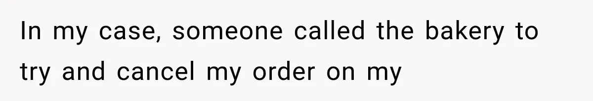 In my case, someone called the bakery to try and cancel my order on my