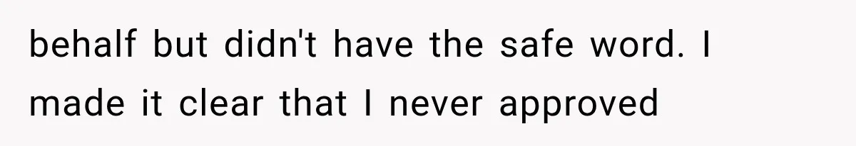 behalf but didn't have the safe word. I made it clear that I never approved