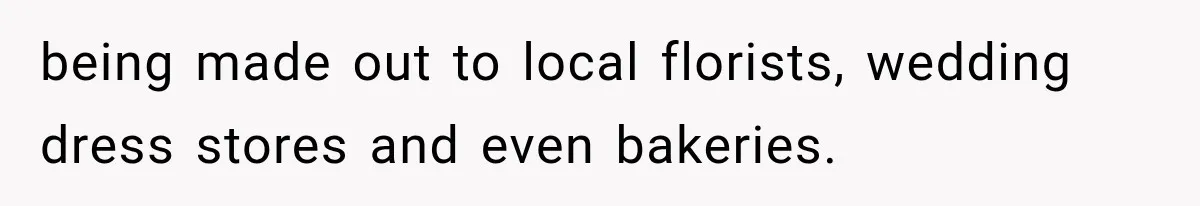 being made out to local florists, wedding dress stores and even bakeries.
