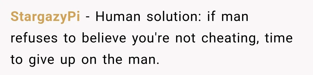 StargazyPi − Human solution: if man refuses to believe you're not cheating, time to give up on the man.