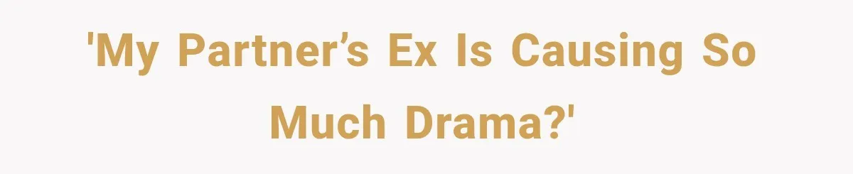 'My partner’s ex is causing so much drama?'