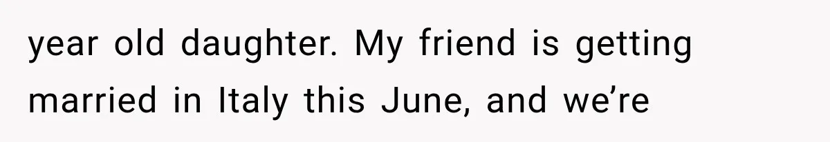 year old daughter. My friend is getting married in Italy this June, and we’re
