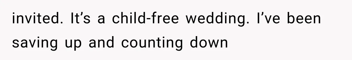 invited. It’s a child-free wedding. I’ve been saving up and counting down
