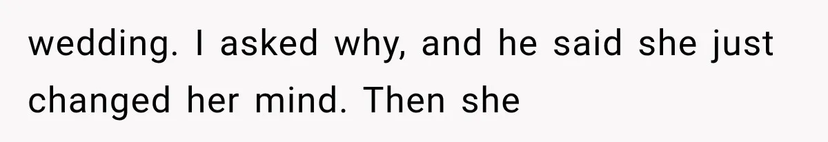 wedding. I asked why, and he said she just changed her mind. Then she
