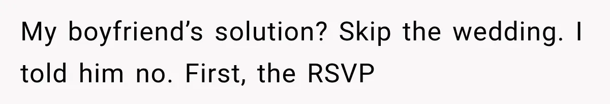 My boyfriend’s solution? Skip the wedding. I told him no. First, the RSVP