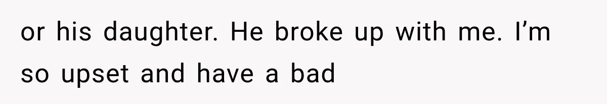 or his daughter. He broke up with me. I’m so upset and have a bad