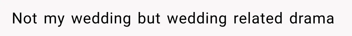 Not my wedding but wedding related drama