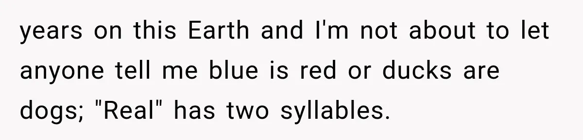 years on this Earth and I'm not about to let anyone tell me blue is red or ducks are dogs; "Real" has two syllables.