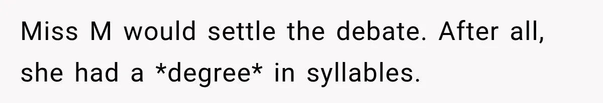 Miss M would settle the debate. After all, she had a *degree* in syllables.