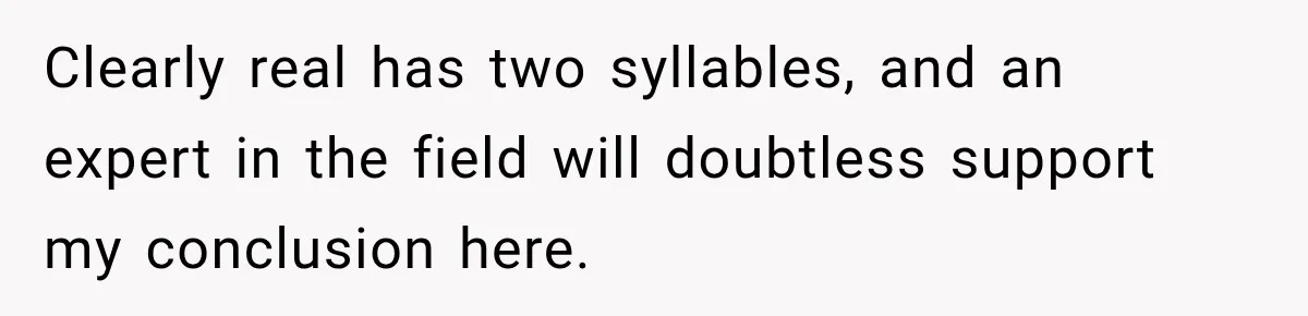 Clearly real has two syllables, and an expert in the field will doubtless support my conclusion here.