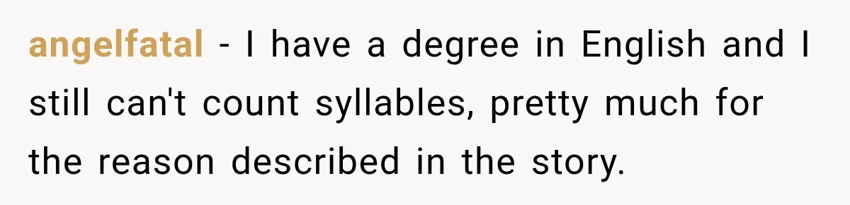 angelfatal − I have a degree in English and I still can't count syllables, pretty much for the reason described in the story.