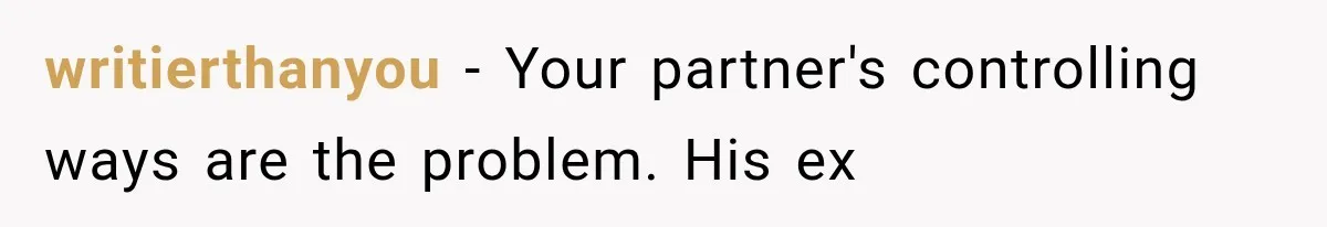writierthanyou − Your partner's controlling ways are the problem. His ex