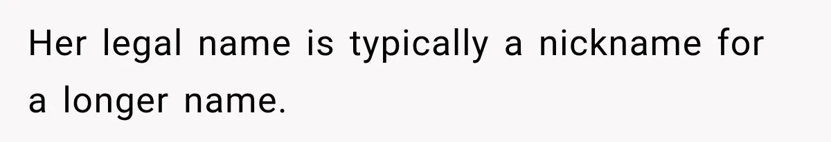 Her legal name is typically a nickname for a longer name.