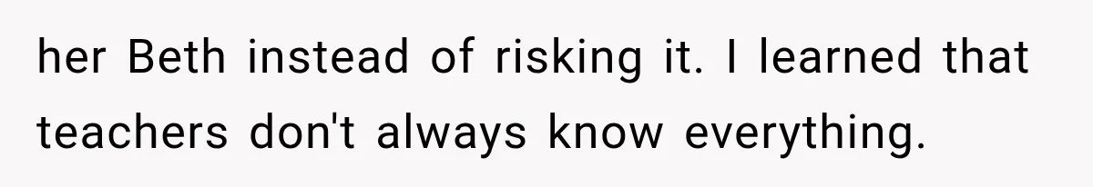 her Beth instead of risking it. I learned that teachers don't always know everything.