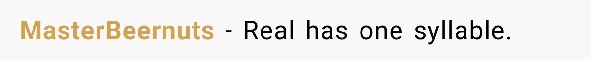 MasterBeernuts − Real has one syllable.