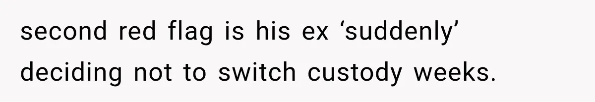 second red flag is his ex ‘suddenly’ deciding not to switch custody weeks.