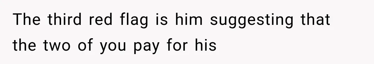 The third red flag is him suggesting that the two of you pay for his
