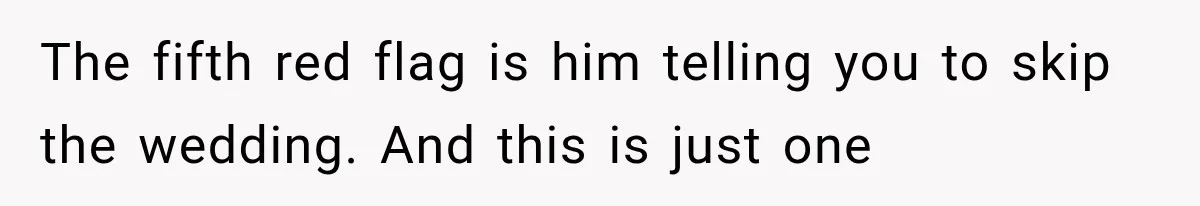 The fifth red flag is him telling you to skip the wedding. And this is just one