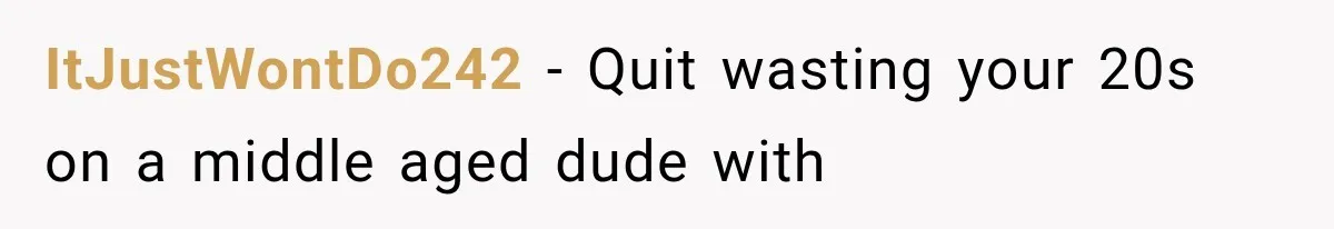 ItJustWontDo242 − Quit wasting your 20s on a middle aged dude with
