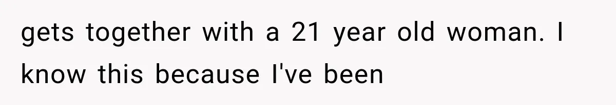 gets together with a 21 year old woman. I know this because I've been