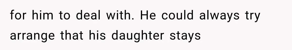 for him to deal with. He could always try arrange that his daughter stays