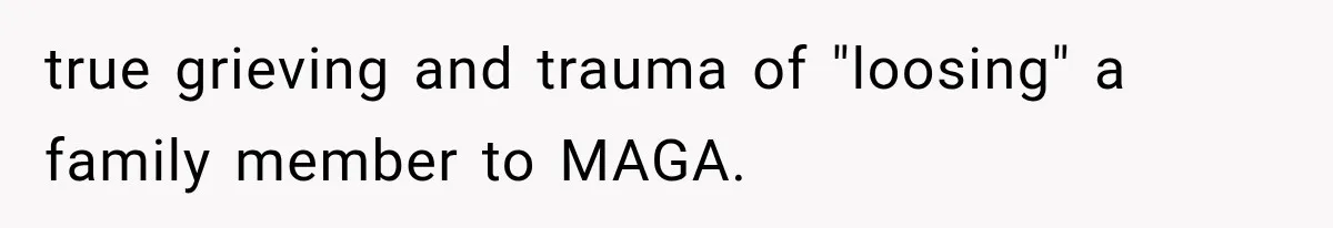 true grieving and trauma of "loosing" a family member to MAGA.