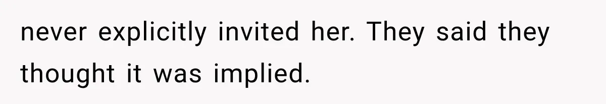 never explicitly invited her. They said they thought it was implied.