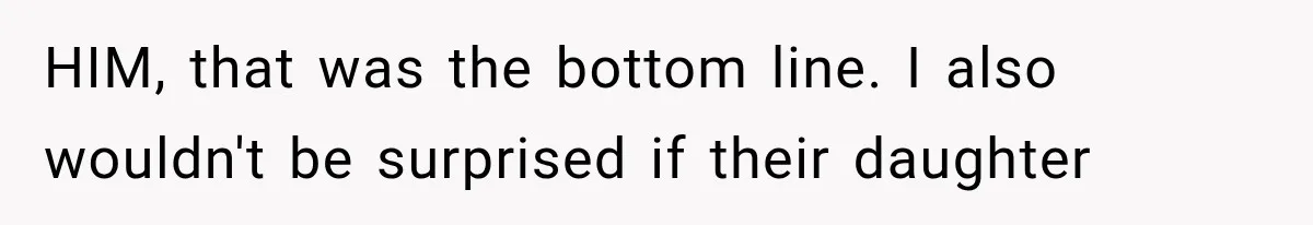 HIM, that was the bottom line. I also wouldn't be surprised if their daughter