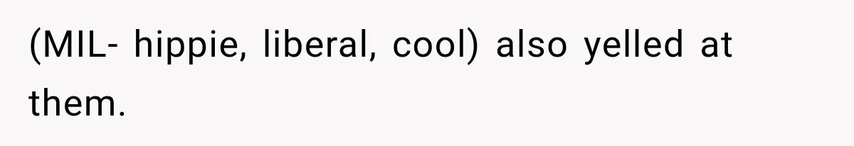 (MIL- hippie, liberal, cool) also yelled at them.