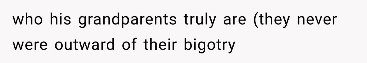 who his grandparents truly are (they never were outward of their bigotry