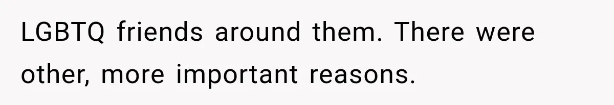 LGBTQ friends around them. There were other, more important reasons.