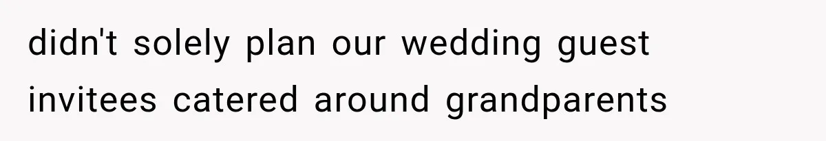 didn't solely plan our wedding guest invitees catered around grandparents