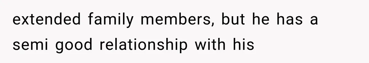 extended family members, but he has a semi good relationship with his