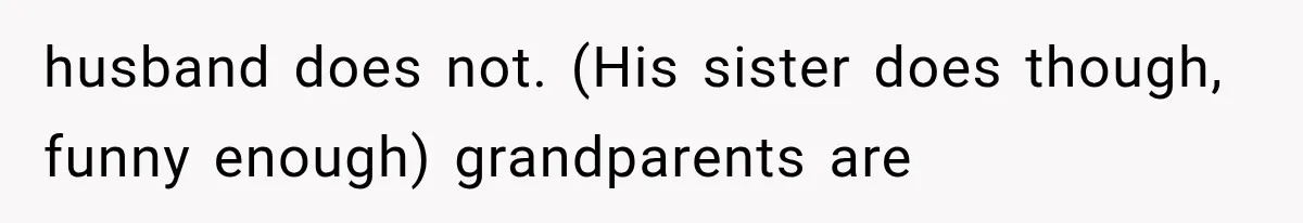 husband does not. (His sister does though, funny enough) grandparents are