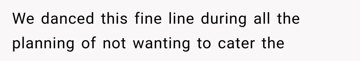 We danced this fine line during all the planning of not wanting to cater the