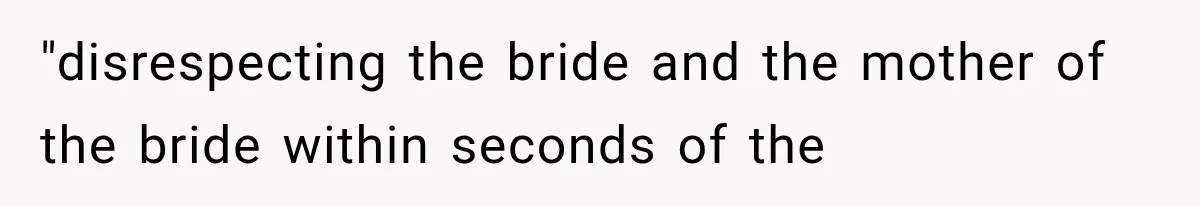 "disrespecting the bride and the mother of the bride within seconds of the