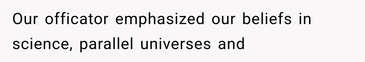 Our officator emphasized our beliefs in science, parallel universes and