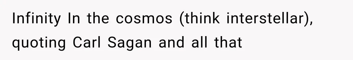 Infinity In the cosmos (think interstellar), quoting Carl Sagan and all that