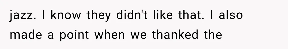 jazz. I know they didn't like that. I also made a point when we thanked the