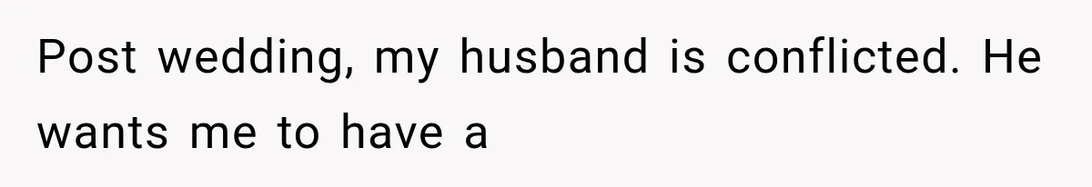 Post wedding, my husband is conflicted. He wants me to have a