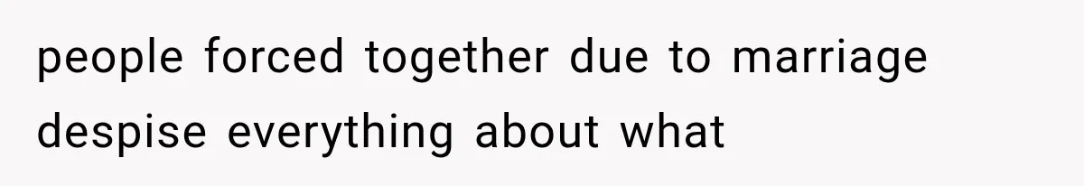 people forced together due to marriage despise everything about what