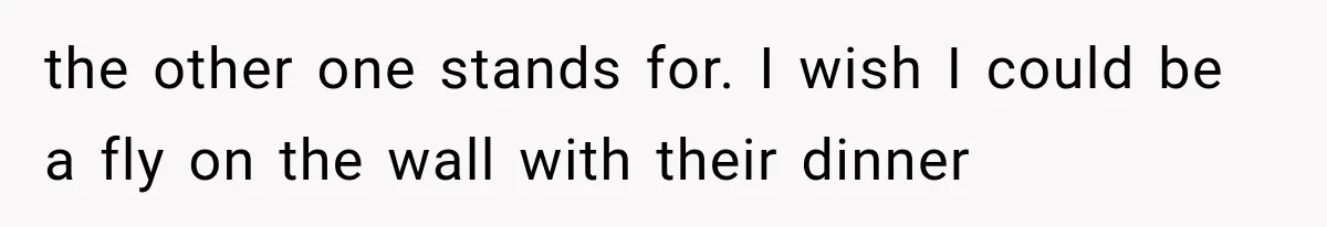 the other one stands for. I wish I could be a fly on the wall with their dinner