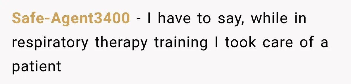 Safe-Agent3400 − I have to say, while in respiratory therapy training I took care of a patient