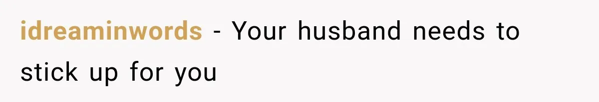 idreaminwords − Your husband needs to stick up for you