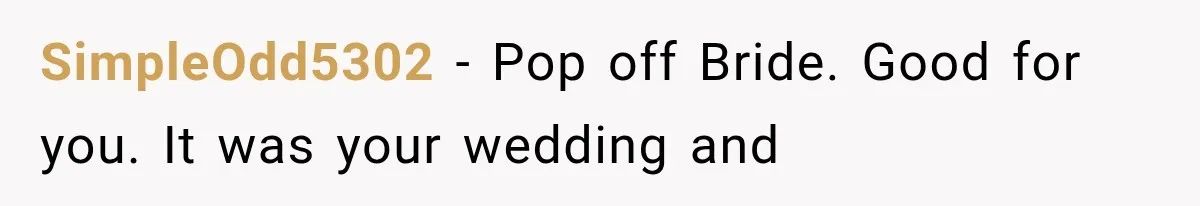 SimpleOdd5302 − Pop off Bride. Good for you. It was your wedding and