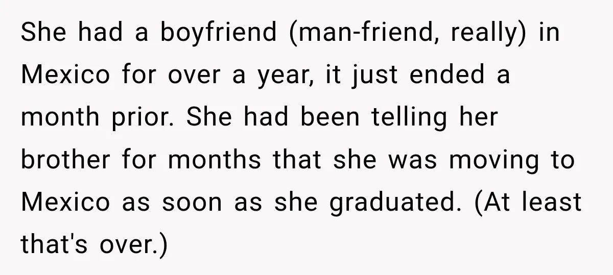 My Daughter Turned 18—Then Disappeared Two Days Later. I Never Imagined Parenthood Could Change Overnight. She had a boyfriend (man-friend, really) in Mexico for over a year, it just ended a month prior. She had been telling her brother for months that she was moving...