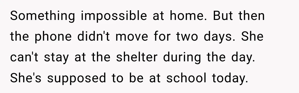 My Daughter Turned 18—Then Disappeared Two Days Later. I Never Imagined Parenthood Could Change Overnight. Something impossible at home. But then the phone didn't move for two days. She can't stay at the shelter during the day. She's supposed to be at school today.