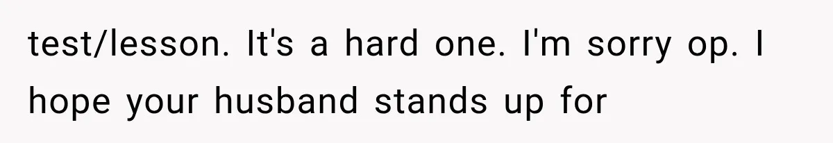 test/lesson. It's a hard one. I'm sorry op. I hope your husband stands up for
