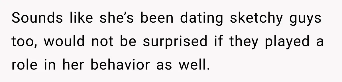 My Daughter Turned 18—Then Disappeared Two Days Later. I Never Imagined Parenthood Could Change Overnight. Sounds like she’s been dating sketchy guys too, would not be surprised if they played a role in her behavior as well.