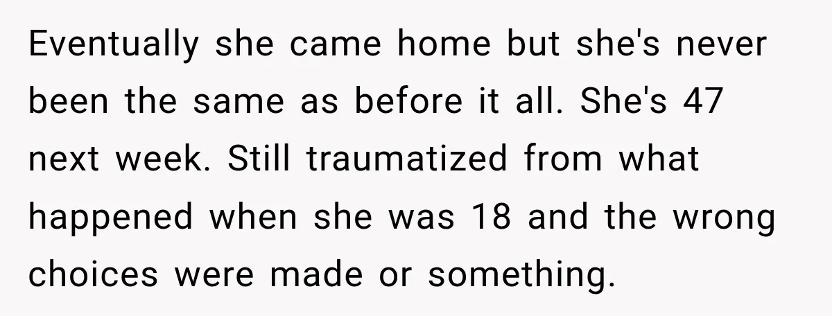 My Daughter Turned 18—Then Disappeared Two Days Later. I Never Imagined Parenthood Could Change Overnight. Eventually she came home but she's never been the same as before it all. She's 47 next week. Still traumatized from what happened when she was 18 and the wrong...